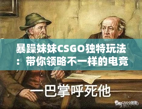 暴躁妹妹CSGO独特玩法：带你领略不一样的电竞精彩