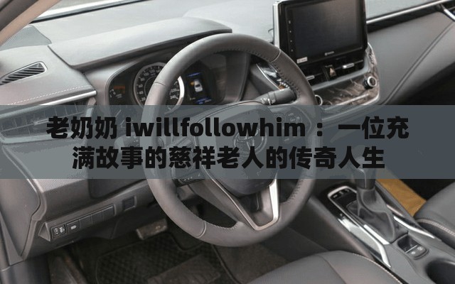 老奶奶 iwillfollowhim ：一位充满故事的慈祥老人的传奇人生