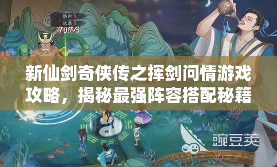 新仙剑奇侠传之挥剑问情游戏攻略，揭秘最强阵容搭配秘籍与技巧