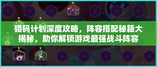 猎码计划深度攻略，阵容搭配秘籍大揭秘，助你解锁游戏最强战斗阵容