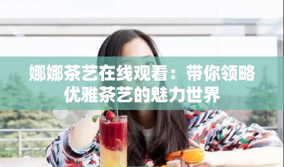 娜娜茶艺在线观看：带你领略优雅茶艺的魅力世界