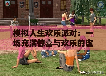 模拟人生欢乐派对：一场充满惊喜与欢乐的虚拟之旅