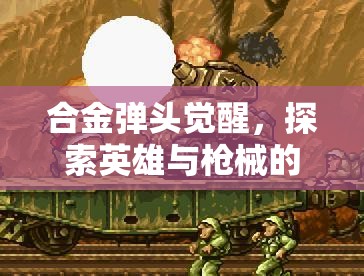 合金弹头觉醒，探索英雄与枪械的极致融合，开启完美邂逅之旅