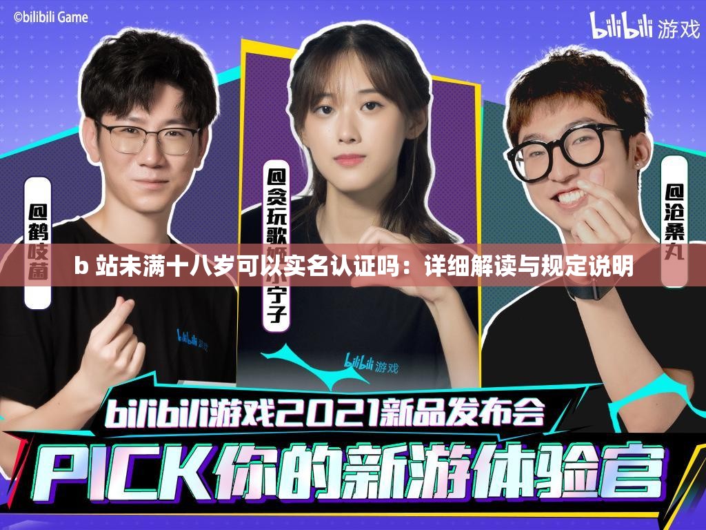 b 站未满十八岁可以实名认证吗：详细解读与规定说明