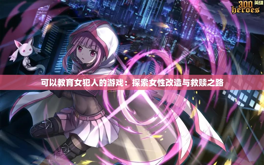 可以教育女犯人的游戏：探索女性改造与救赎之路