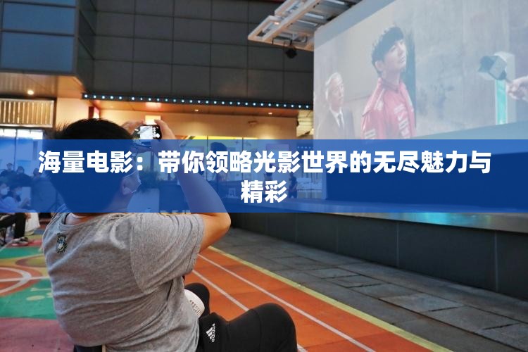 海量电影：带你领略光影世界的无尽魅力与精彩