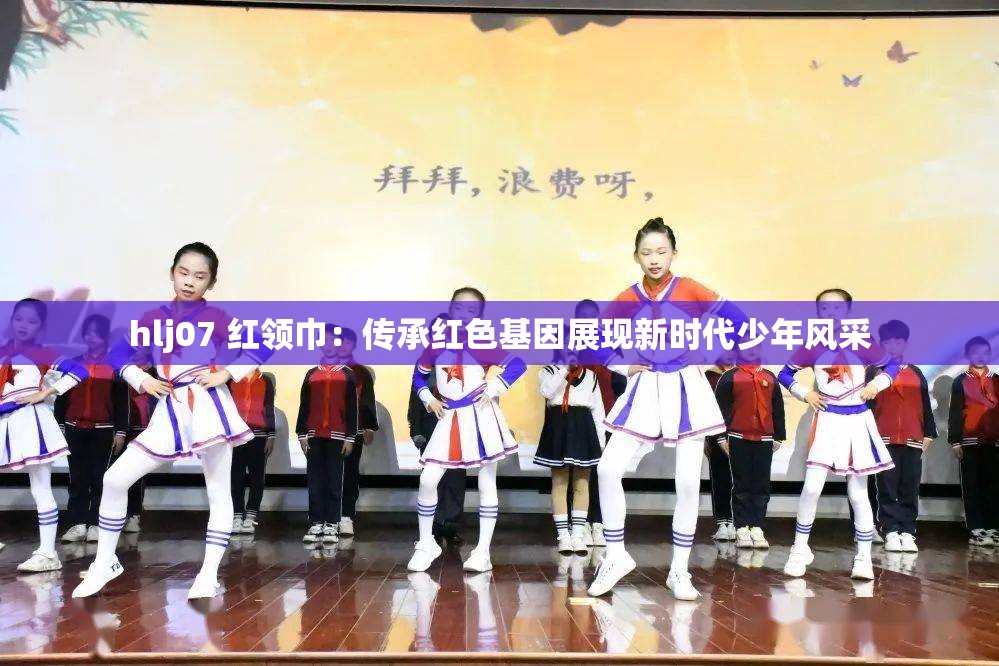 hlj07 红领巾：传承红色基因展现新时代少年风采