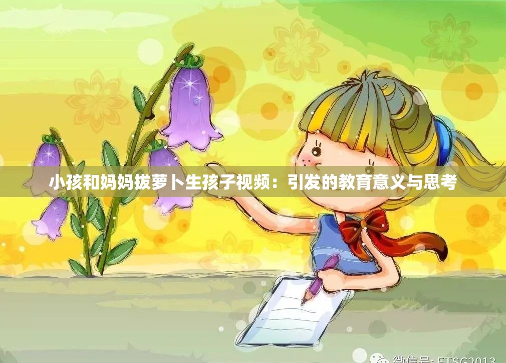 小孩和妈妈拔萝卜生孩子视频：引发的教育意义与思考
