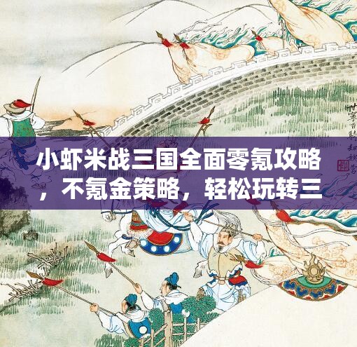 小虾米战三国全面零氪攻略，不氪金策略，轻松玩转三国世界