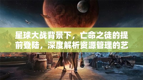 星球大战背景下，亡命之徒的提前登陆，深度解析资源管理的艺术与策略