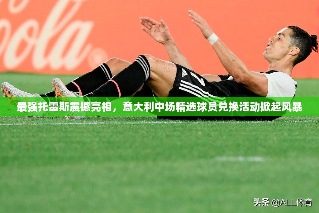 最强托雷斯震撼亮相，意大利中场精选球员兑换活动掀起风暴
