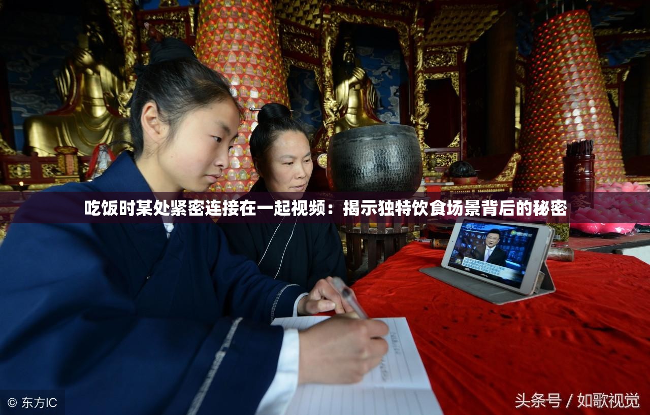 吃饭时某处紧密连接在一起视频：揭示独特饮食场景背后的秘密