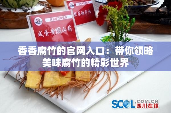香香腐竹的官网入口：带你领略美味腐竹的精彩世界