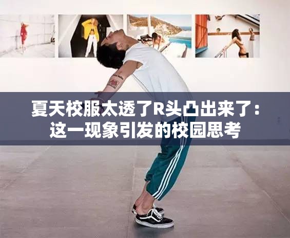 夏天校服太透了R头凸出来了：这一现象引发的校园思考