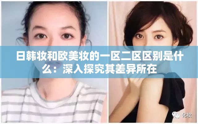 日韩妆和欧美妆的一区二区区别是什么：深入探究其差异所在