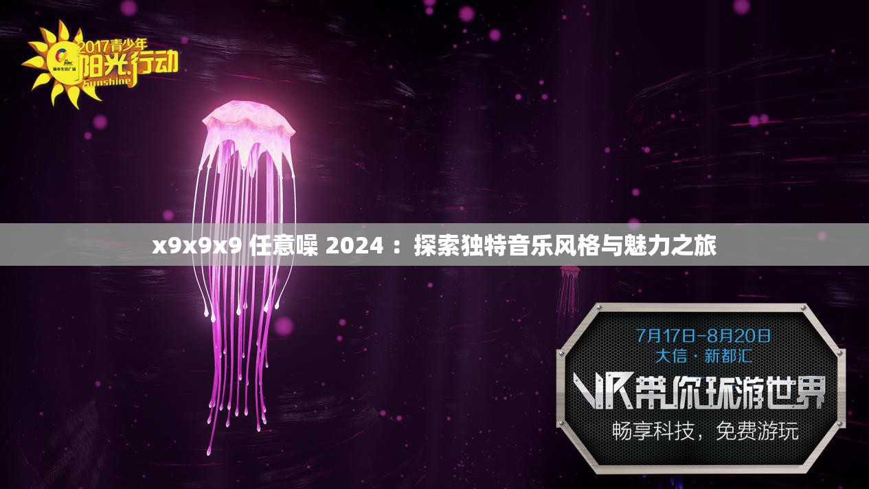 x9x9x9 任意噪 2024 ：探索独特音乐风格与魅力之旅