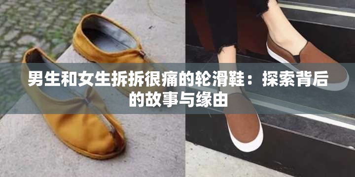 男生和女生拆拆很痛的轮滑鞋：探索背后的故事与缘由