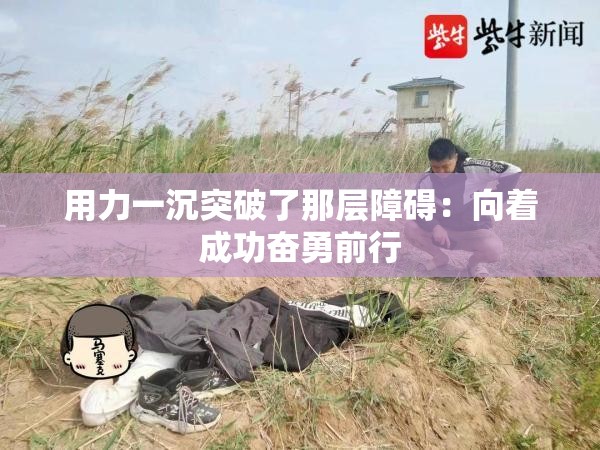 用力一沉突破了那层障碍：向着成功奋勇前行