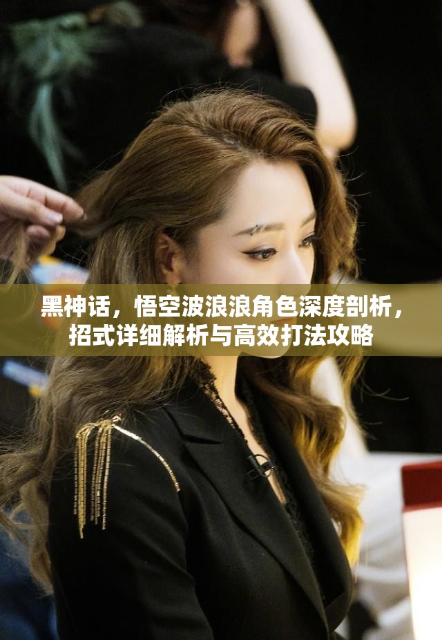 黑神话，悟空波浪浪角色深度剖析，招式详细解析与高效打法攻略