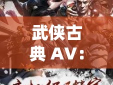 武侠古典 AV：剑气江湖恩怨情仇