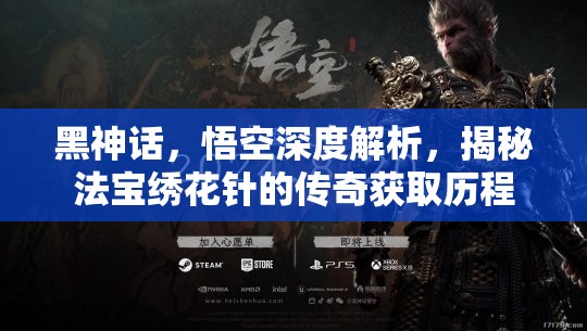 黑神话，悟空深度解析，揭秘法宝绣花针的传奇获取历程