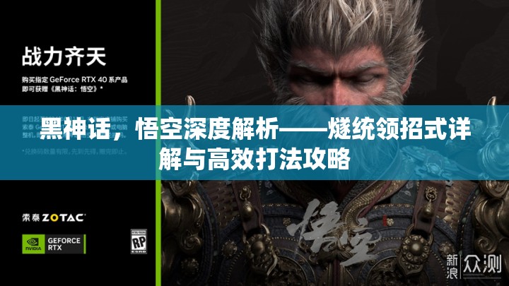 黑神话，悟空深度解析——燧统领招式详解与高效打法攻略