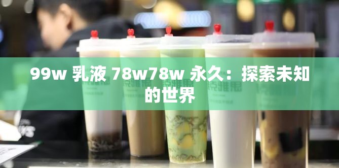 99w 乳液 78w78w 永久：探索未知的世界