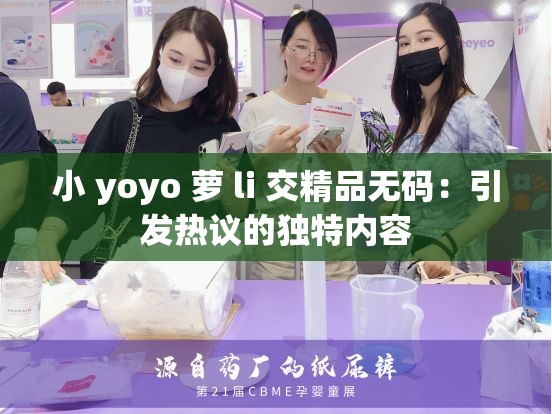 小 yoyo 萝 li 交精品无码：引发热议的独特内容