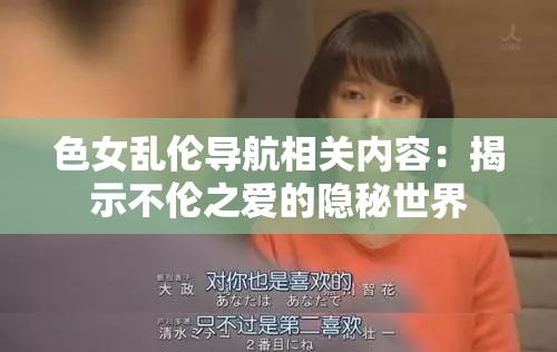 色女乱伦导航相关内容：揭示不伦之爱的隐秘世界