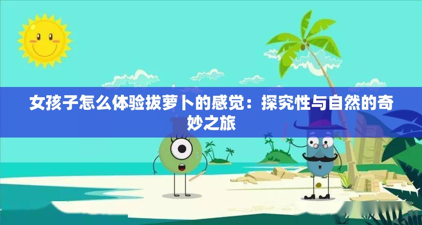 女孩子怎么体验拔萝卜的感觉：探究性与自然的奇妙之旅