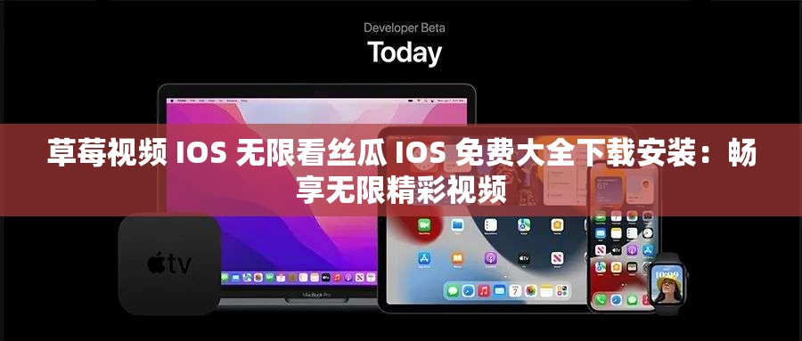 草莓视频 IOS 无限看丝瓜 IOS 免费大全下载安装：畅享无限精彩视频