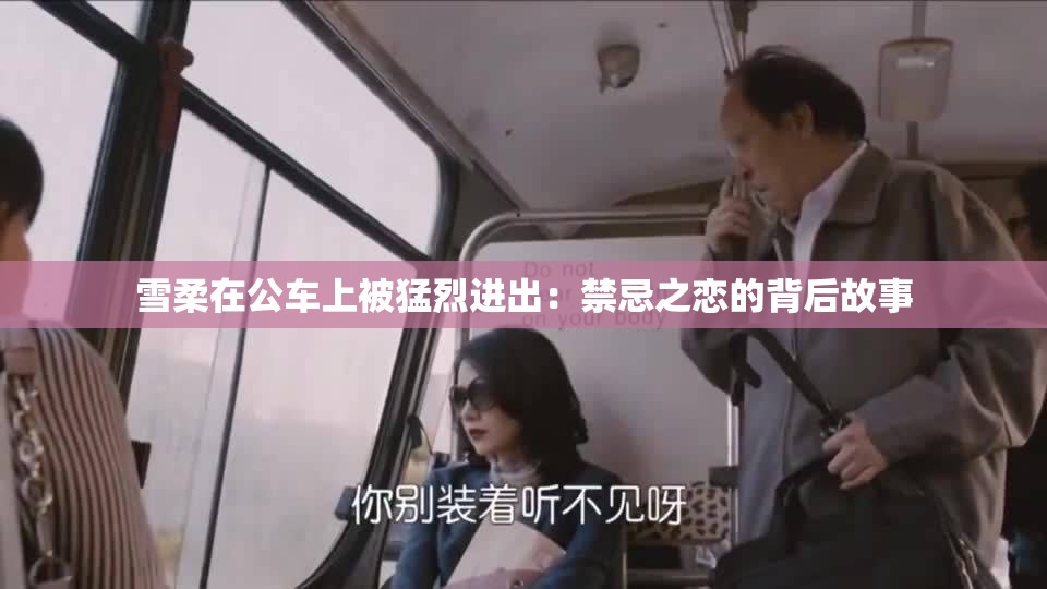 雪柔在公车上被猛烈进出：禁忌之恋的背后故事