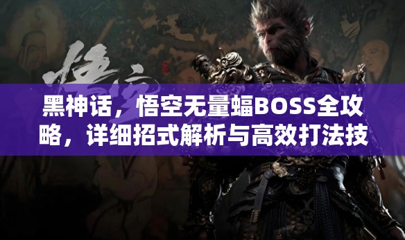 黑神话，悟空无量蝠BOSS全攻略，详细招式解析与高效打法技巧汇总