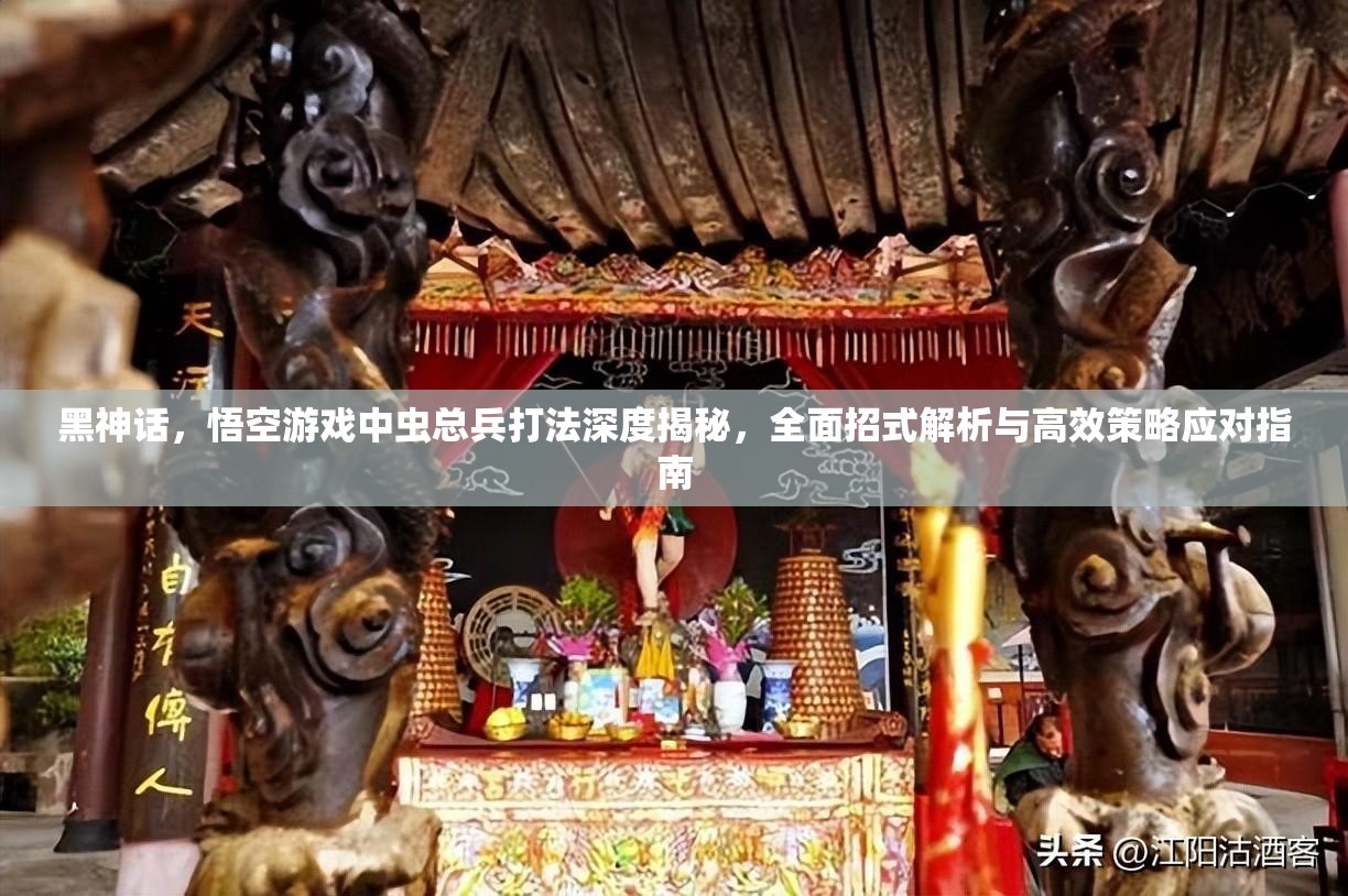 黑神话，悟空游戏中虫总兵打法深度揭秘，全面招式解析与高效策略应对指南