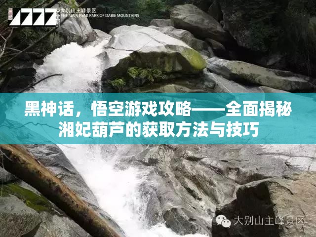 黑神话，悟空游戏攻略——全面揭秘湘妃葫芦的获取方法与技巧