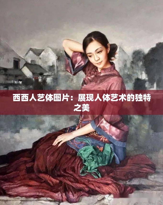 西西人艺体图片：展现人体艺术的独特之美
