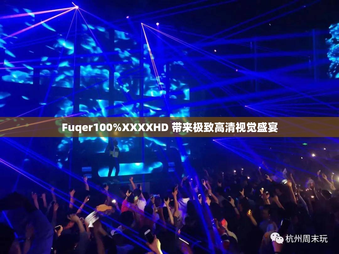 Fuqer100%XXXXHD 带来极致高清视觉盛宴