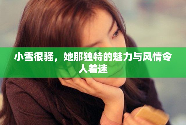 小雪很骚，她那独特的魅力与风情令人着迷