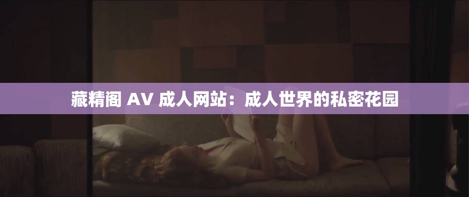 藏精阁 AV 成人网站：成人世界的私密花园