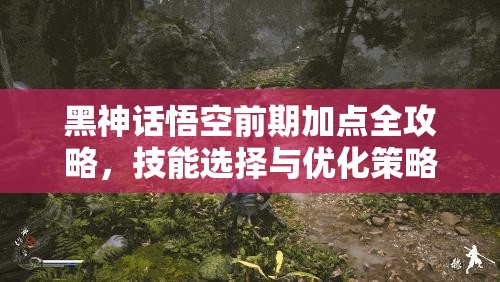 黑神话悟空前期加点全攻略，技能选择与优化策略详解