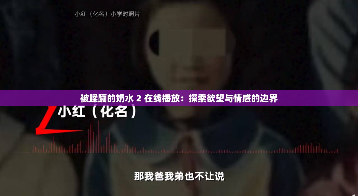 被蹂躏的奶水 2 在线播放：探索欲望与情感的边界