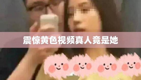震惊黄色视频真人竟是她
