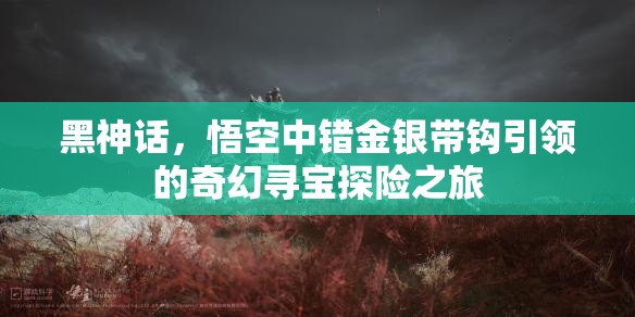 黑神话，悟空中错金银带钩引领的奇幻寻宝探险之旅
