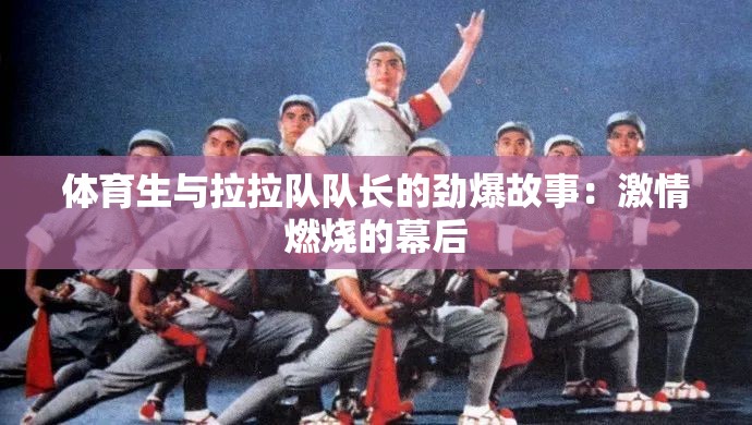 体育生与拉拉队队长的劲爆故事：激情燃烧的幕后