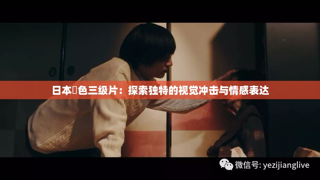 日本黡色三级片：探索独特的视觉冲击与情感表达