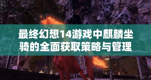 最终幻想14游戏中麒麟坐骑的全面获取策略与管理实践指南