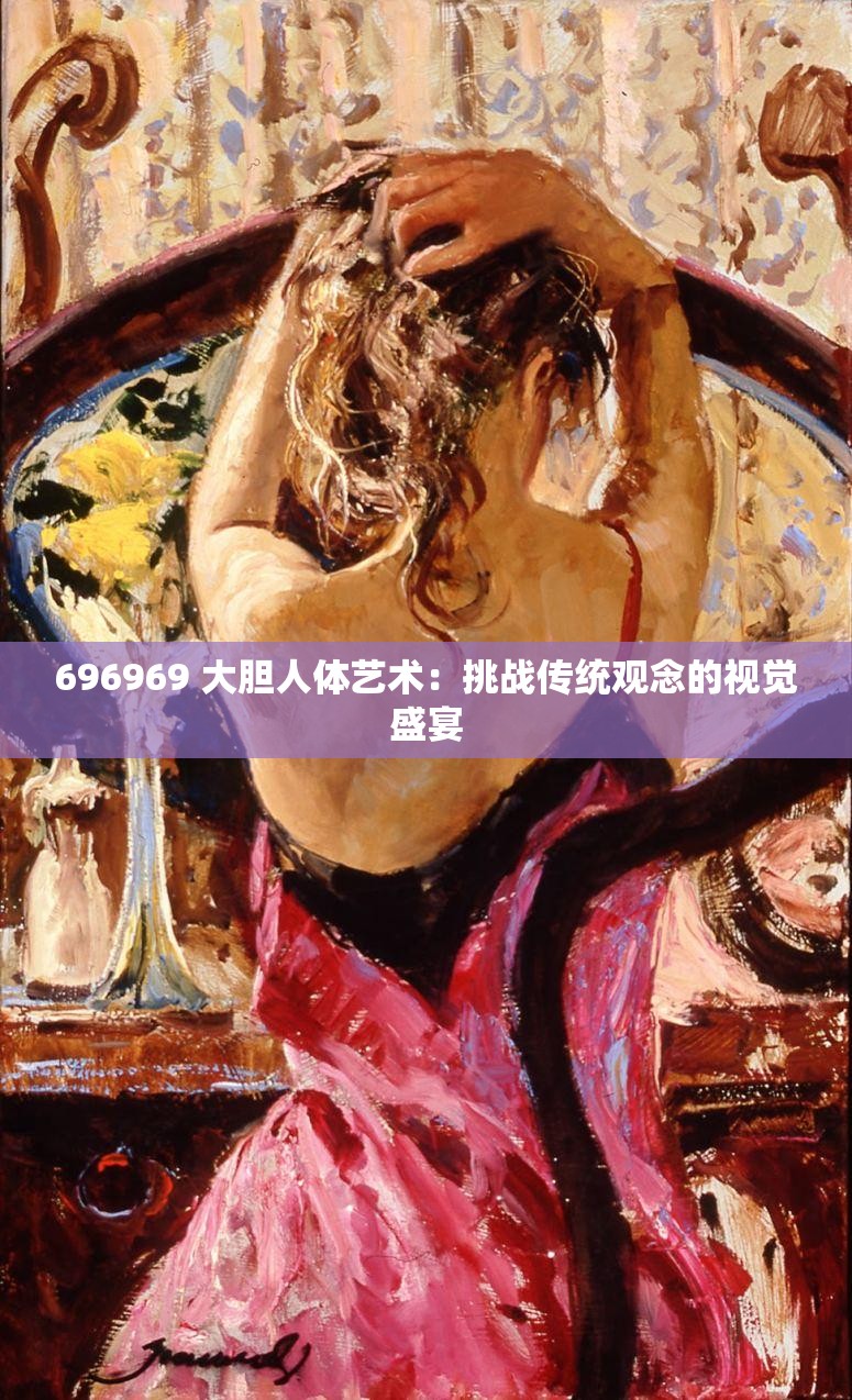 696969 大胆人体艺术：挑战传统观念的视觉盛宴