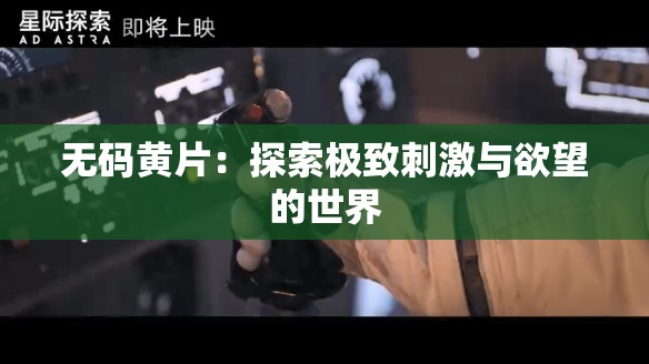 无码黄片：探索极致刺激与欲望的世界