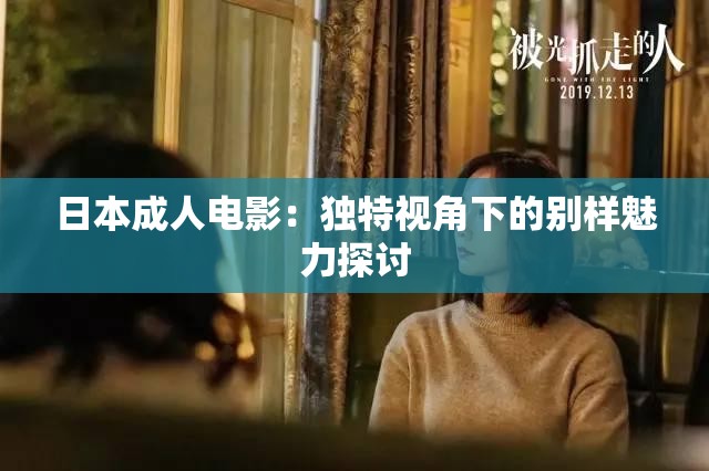 日本成人电影：独特视角下的别样魅力探讨