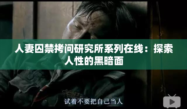 人妻囚禁拷问研究所系列在线：探索人性的黑暗面